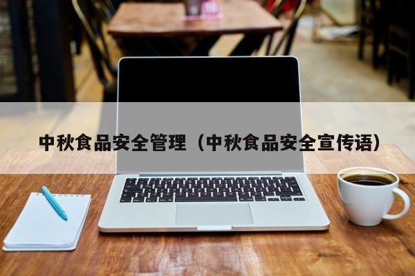 中秋食品安全管理（中秋食品安全宣传语）